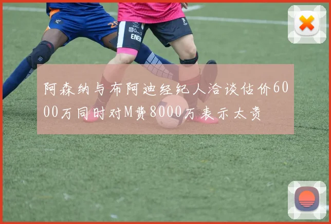阿森纳与布阿迪经纪人洽谈估价6000万同时对M费8000万表示太贵