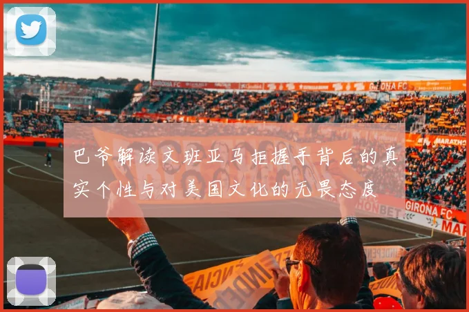 巴爷解读文班亚马拒握手背后的真实个性与对美国文化的无畏态度