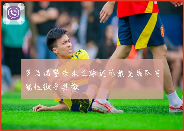罗马诺警告米兰球迷范戴克离队可能性微乎其微