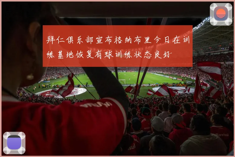 拜仁俱乐部宣布格纳布里今日在训练基地恢复有球训练状态良好